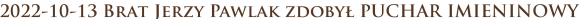 2022-10-13 Brat Jerzy Pawlak zdobył PUCHAR IMIENINOWY